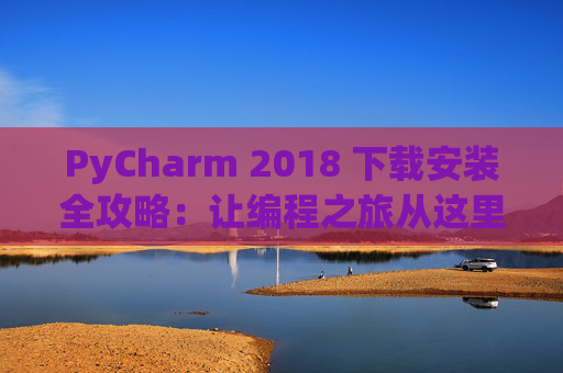 PyCharm 2018 下载安装全攻略：让编程之旅从这里开始